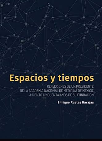 Espacios y tiempos: Reflexiones de un Presidente de la Academia Nacional de Medicina de México, a ciento cincuenta años de su fundación